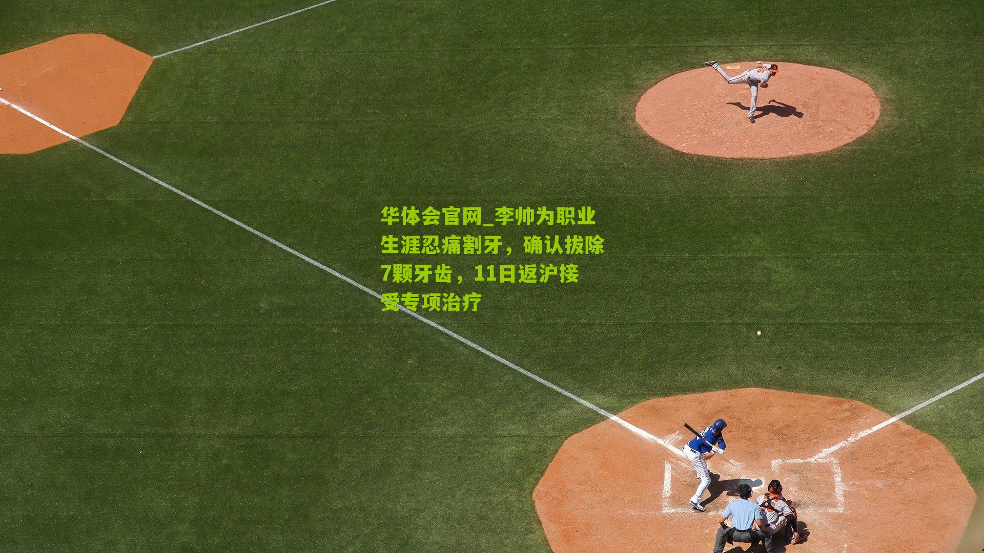 李帅为职业生涯忍痛割牙，确认拔除7颗牙齿，11日返沪接受专项治疗