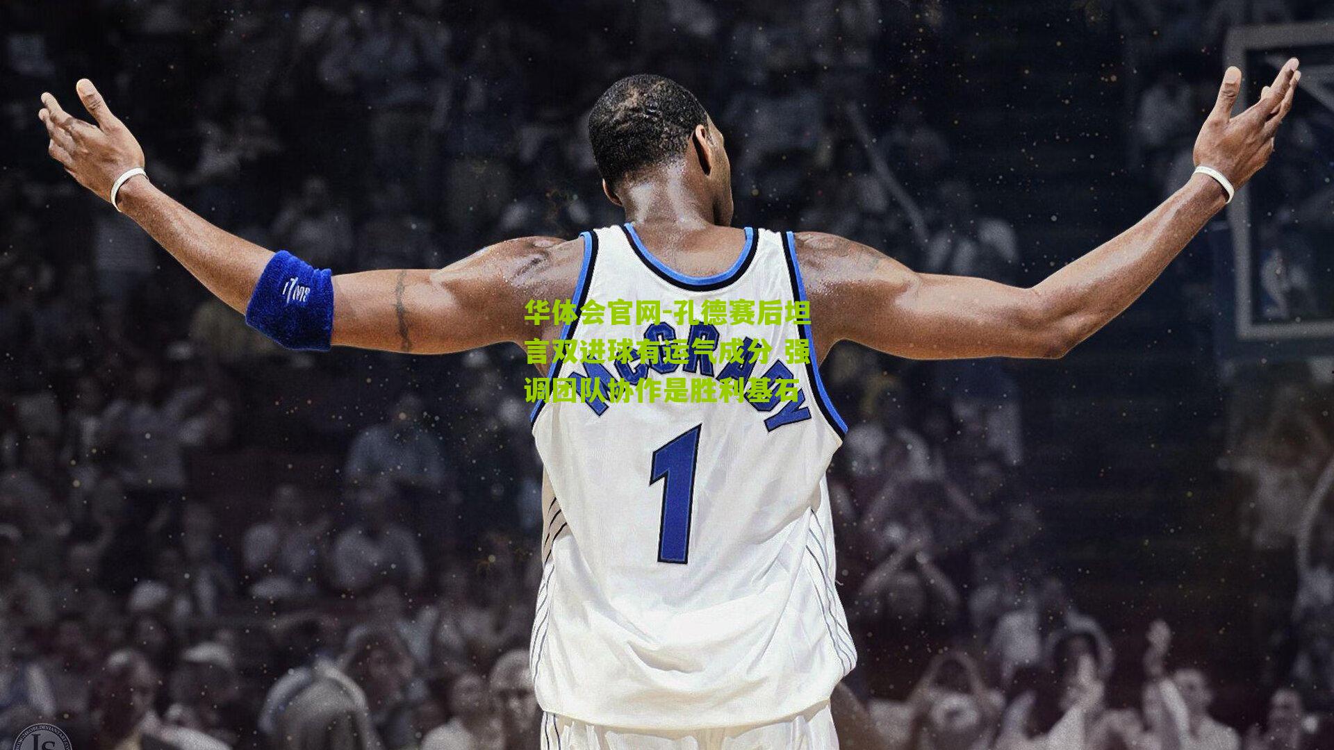 孔德赛后坦言双进球有运气成分 强调团队协作是胜利基石