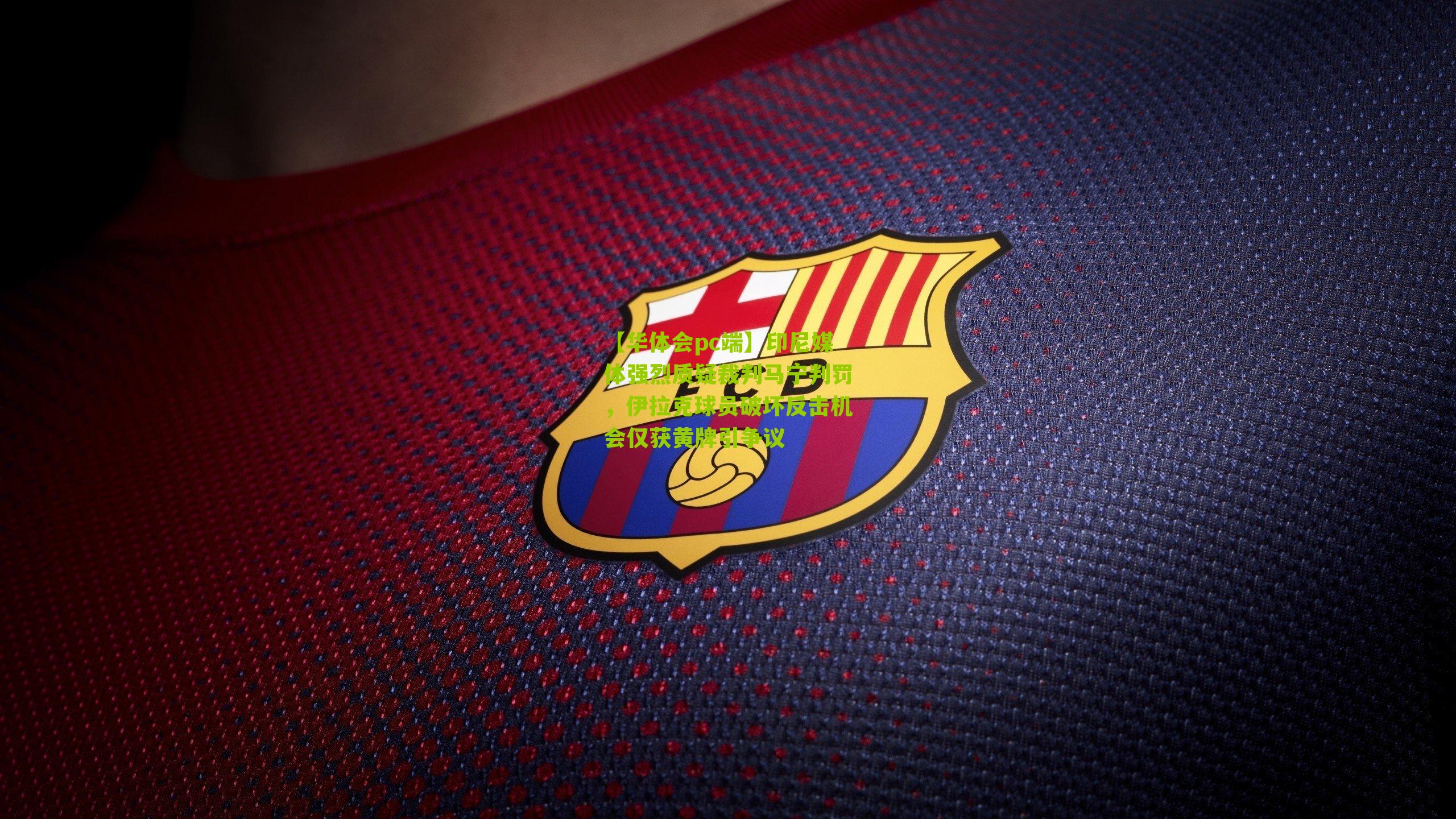 印尼媒体强烈质疑裁判马宁判罚，伊拉克球员破坏反击机会仅获黄牌引争议