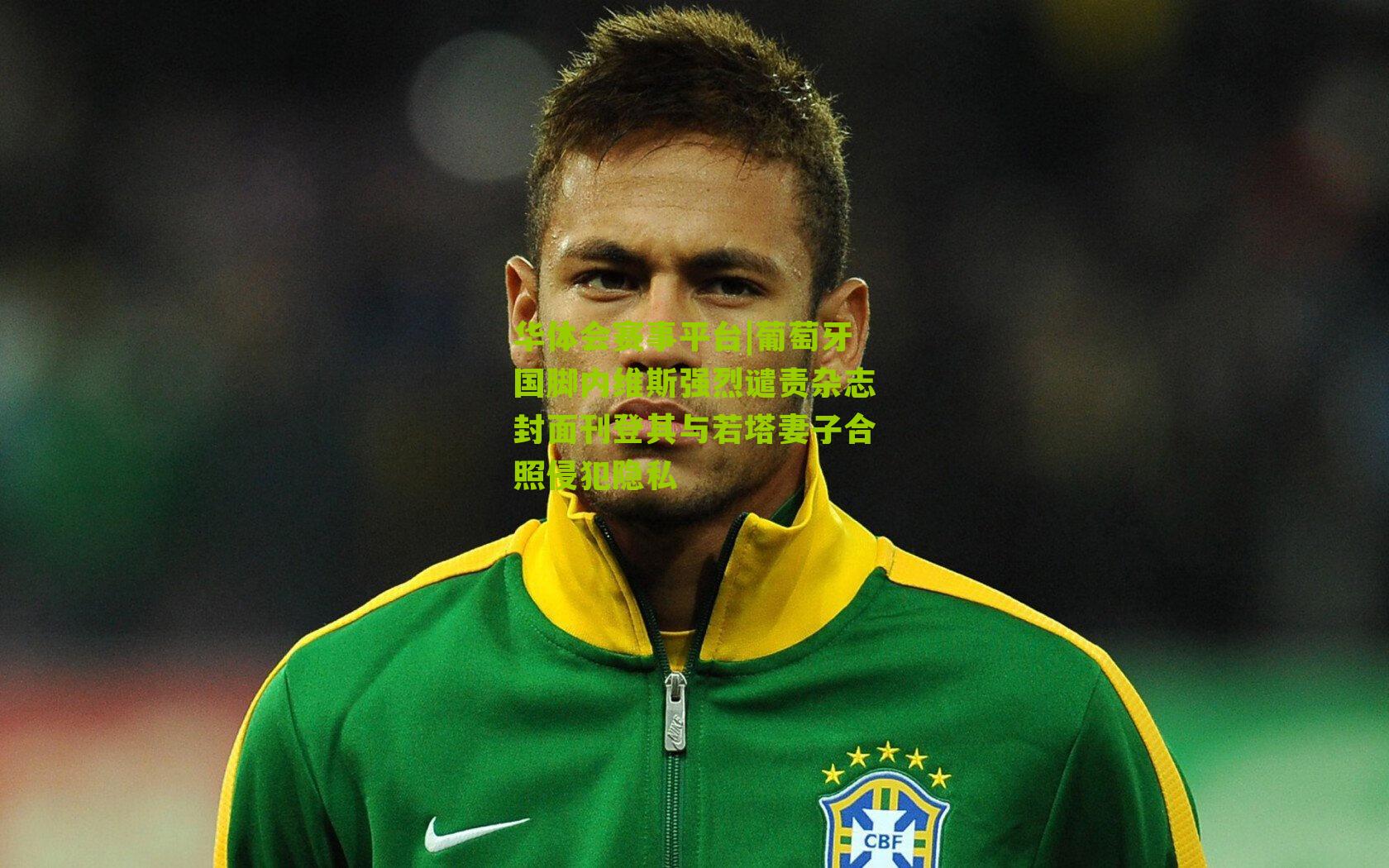 葡萄牙国脚内维斯强烈谴责杂志封面刊登其与若塔妻子合照侵犯隐私