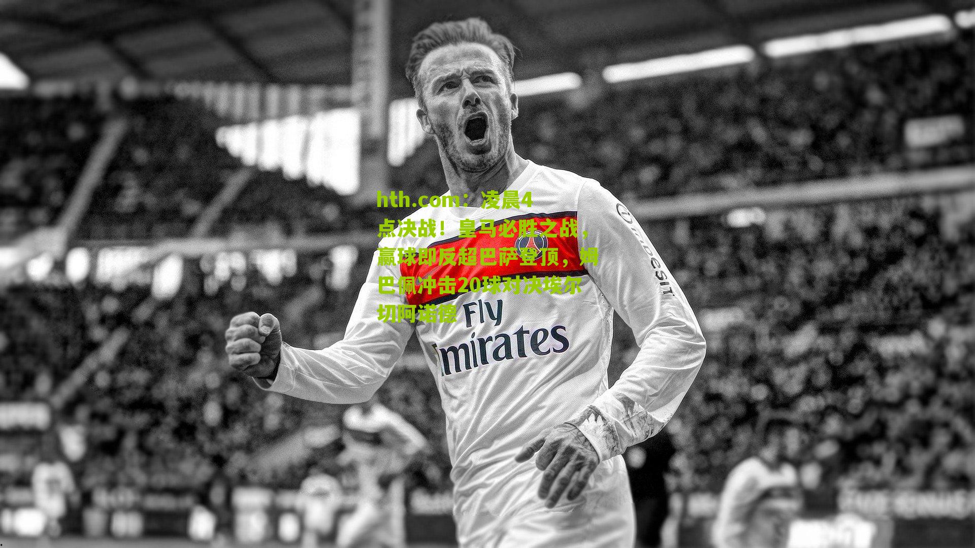 凌晨4点决战！皇马必胜之战，赢球即反超巴萨登顶，姆巴佩冲击20球对决埃尔切阿诺德